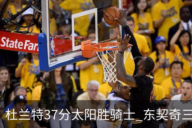 杜兰特37分太阳胜骑士 东契奇三双独行侠擒牛
